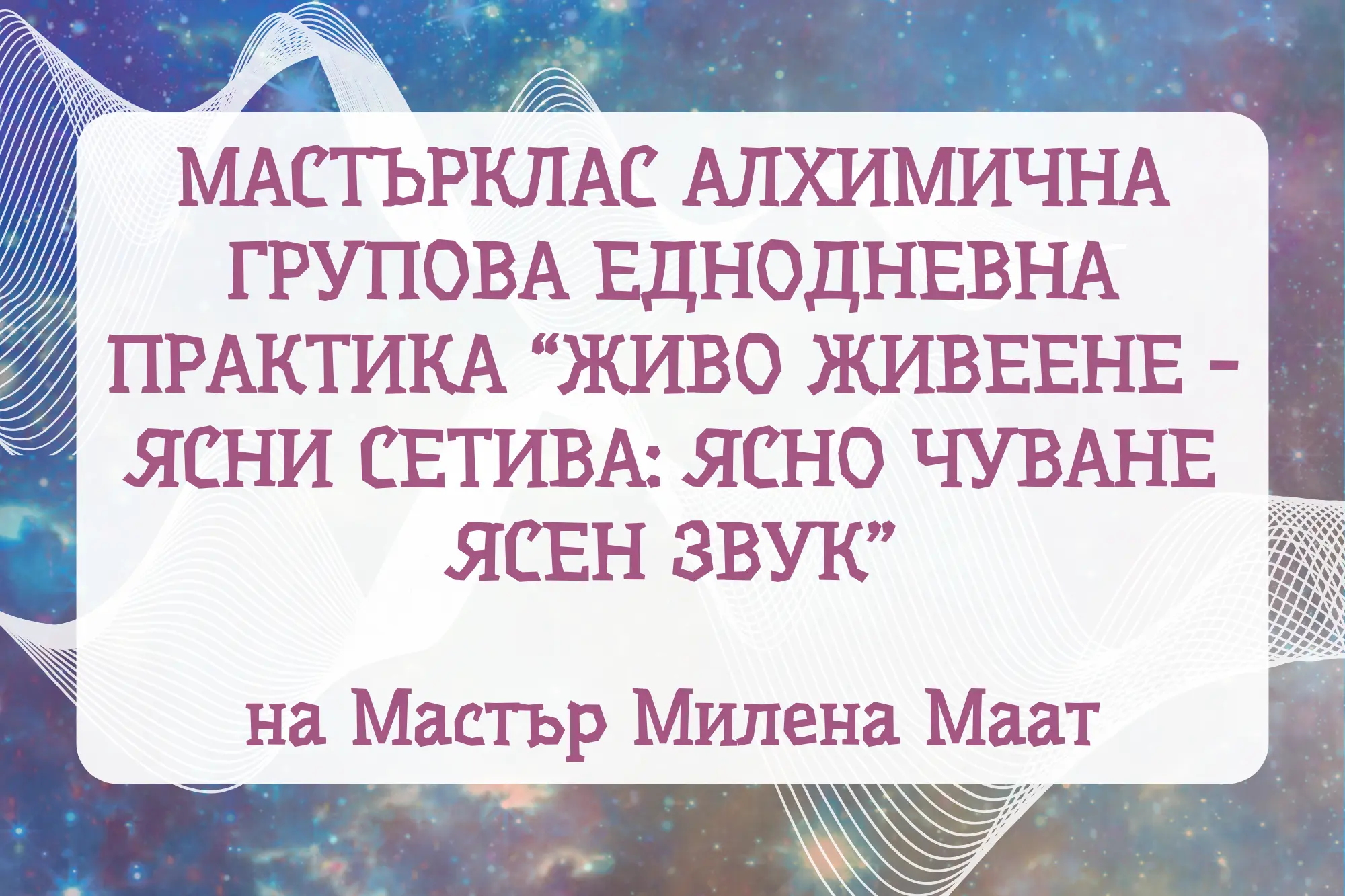 Мастърклас Алхимична групова еднодневна практика “Живо Живеене - Ясни сетива: Ясно чуване ясен звук” на Мастър Милена Маат