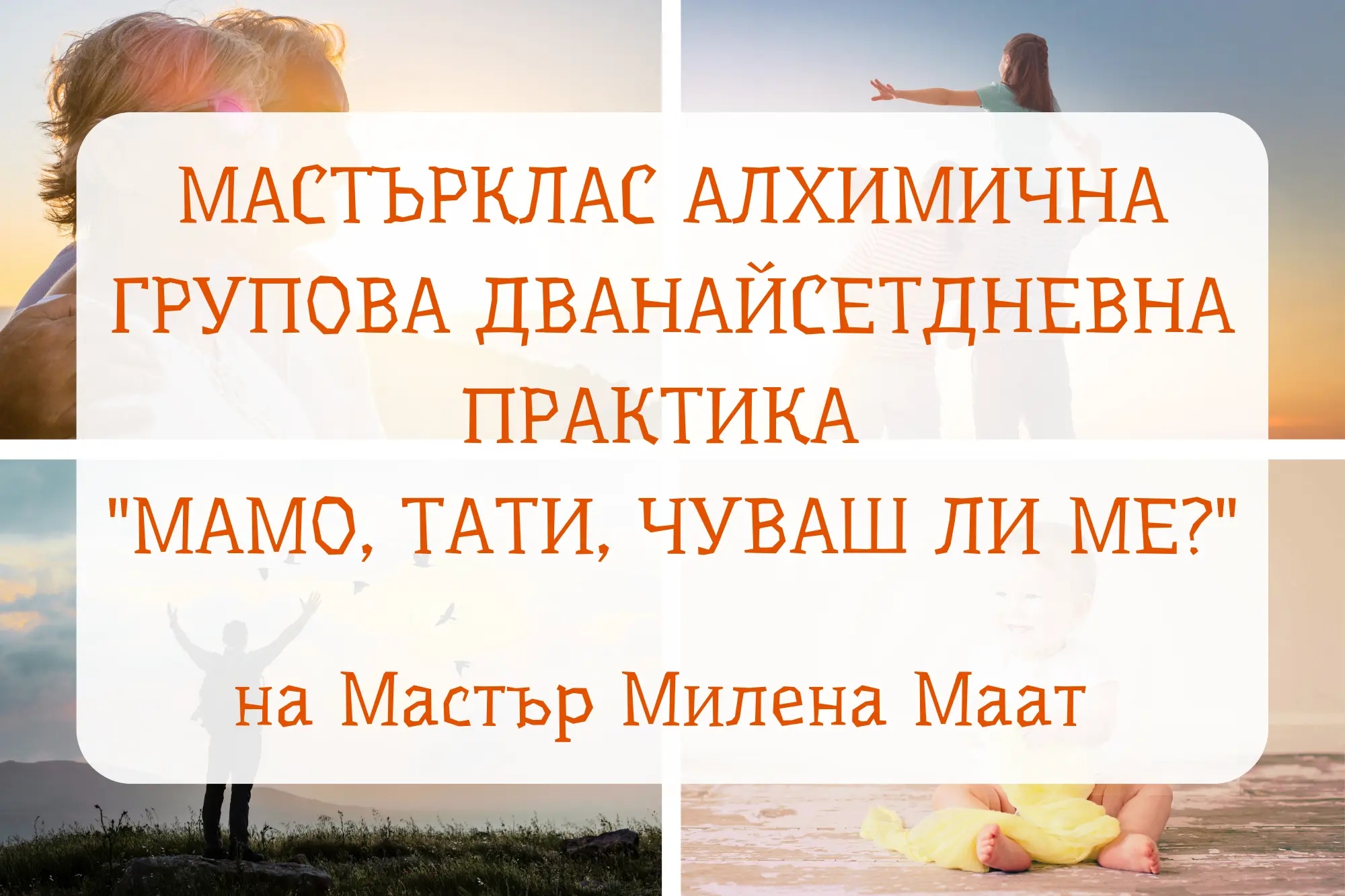 Мастърклас практика на Мастър Милена Маат - Мамо, тате, чуваш ли ме?